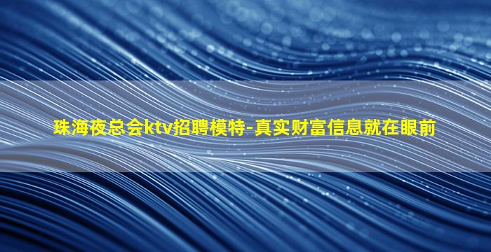 珠海夜总会ktv招聘模特-真实财富信息就在眼前